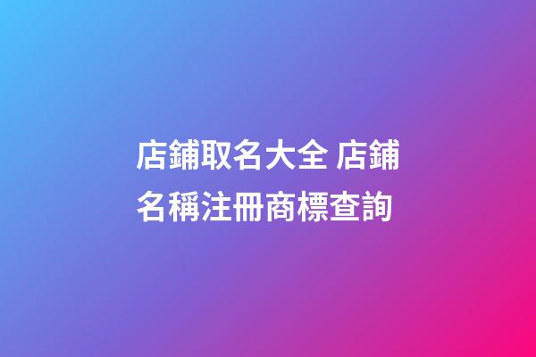 店鋪取名大全 店鋪名稱注冊商標查詢-第1張-店鋪起名-玄機派